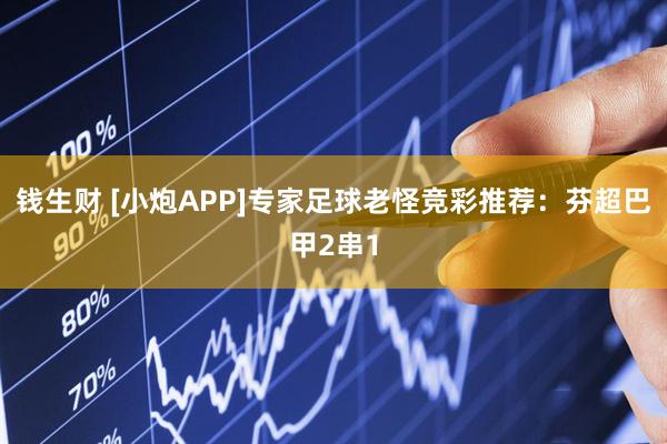 钱生财 [小炮APP]专家足球老怪竞彩推荐：芬超巴甲2串1