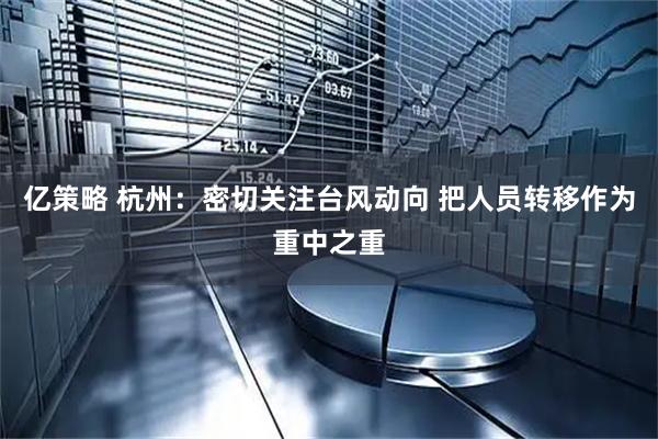 亿策略 杭州：密切关注台风动向 把人员转移作为重中之重