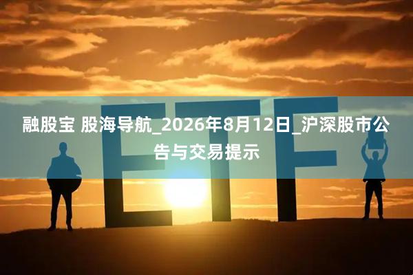 融股宝 股海导航_2026年8月12日_沪深股市公告与交易提示